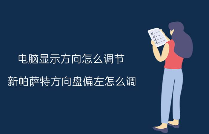 电脑显示方向怎么调节 新帕萨特方向盘偏左怎么调？